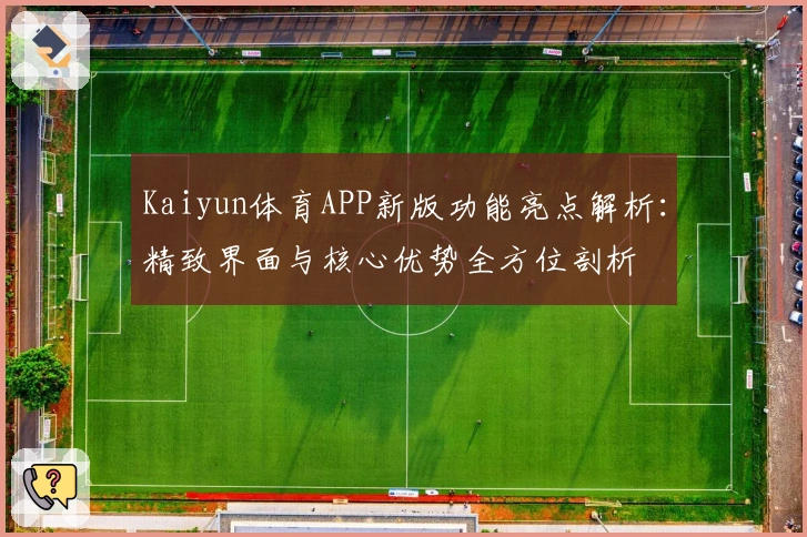 Kaiyun体育APP新版功能亮点解析：精致界面与核心优势全方位剖析