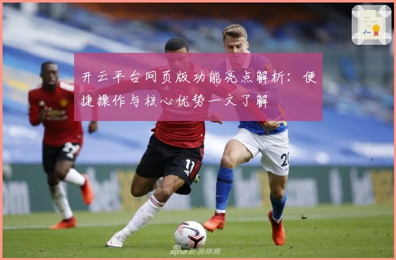 开云平台网页版功能亮点解析：便捷操作与核心优势一文了解