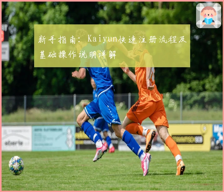 新手指南：Kaiyun快速注册流程及基础操作说明详解