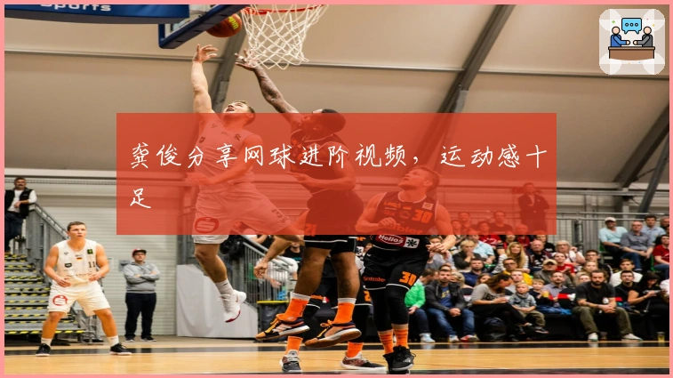 龚俊分享网球进阶视频，运动感十足