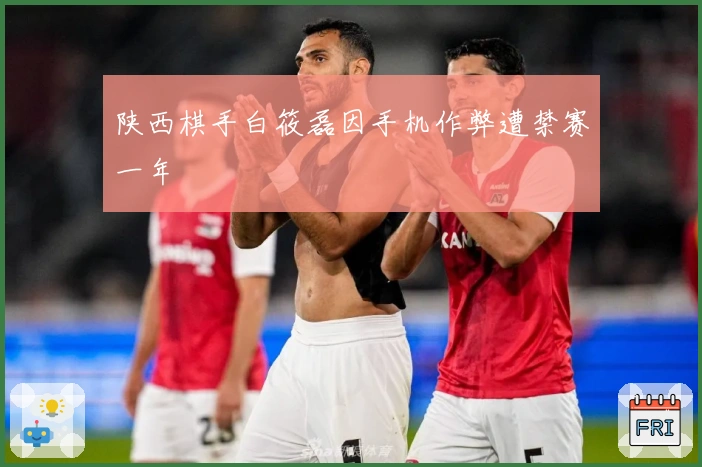 陕西棋手白筱磊因手机作弊遭禁赛一年