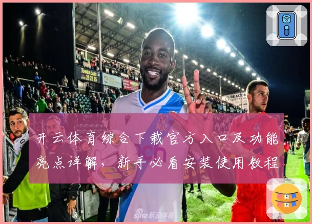 开云体育综合下载官方入口及功能亮点详解，新手必看安装使用教程