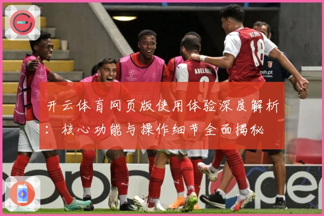 开云体育网页版使用体验深度解析：核心功能与操作细节全面揭秘