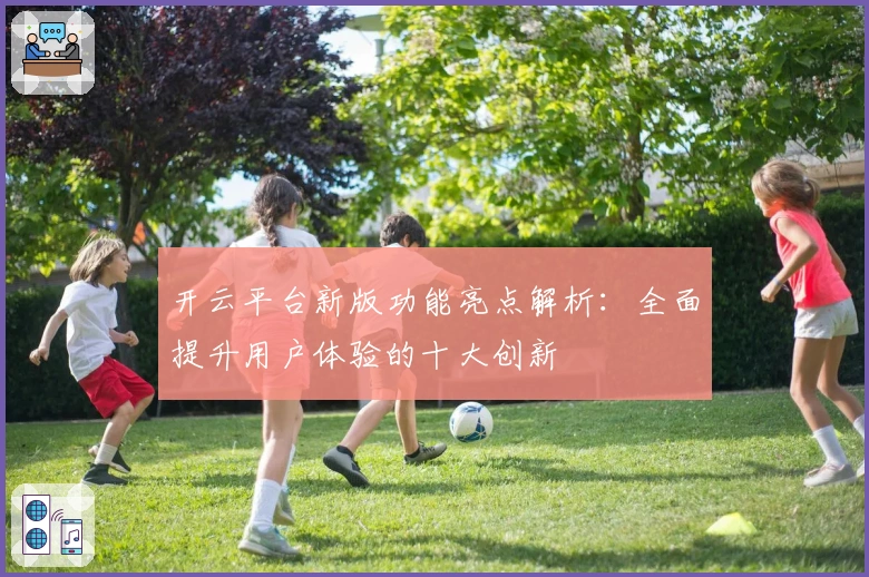 开云平台新版功能亮点解析:全面提升用户体验的十大创新