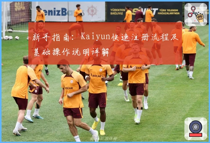新手指南:Kaiyun快速注册流程及基础操作说明详解