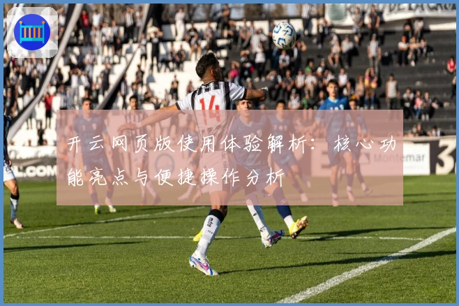 开云网页版使用体验解析：核心功能亮点与便捷操作分析