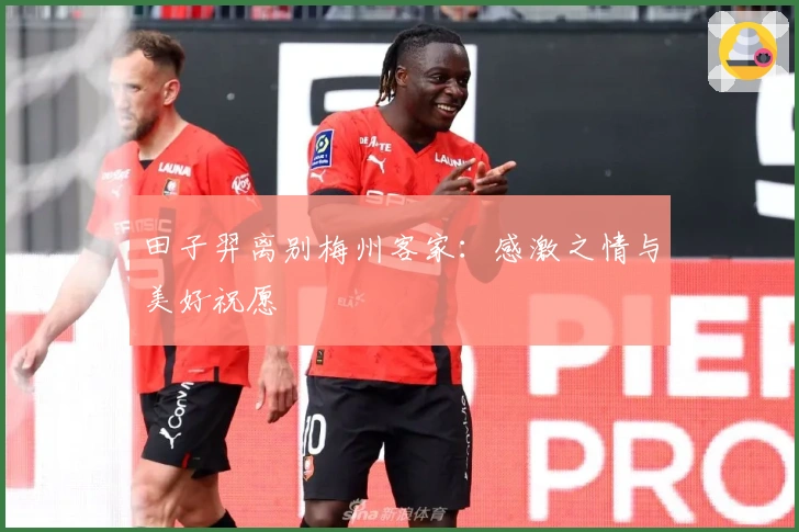 田子羿离别梅州客家：感激之情与美好祝愿