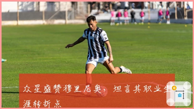 众星盛赞穆里尼奥，坦言其职业生涯转折点