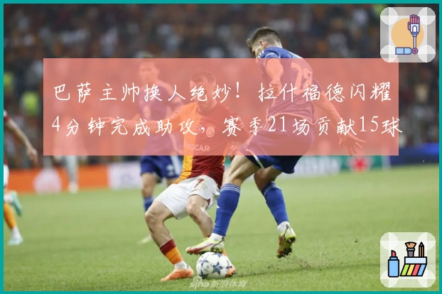 巴萨主帅换人绝妙！拉什福德闪耀4分钟完成助攻，赛季21场贡献15球