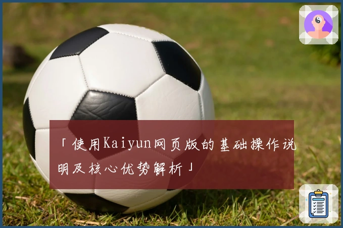 「使用Kaiyun网页版的基础操作说明及核心优势解析」