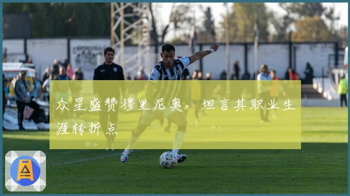 众星盛赞穆里尼奥，坦言其职业生涯转折点