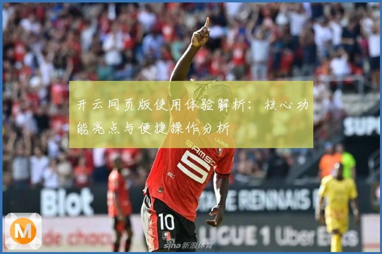 开云网页版使用体验解析:核心功能亮点与便捷操作分析