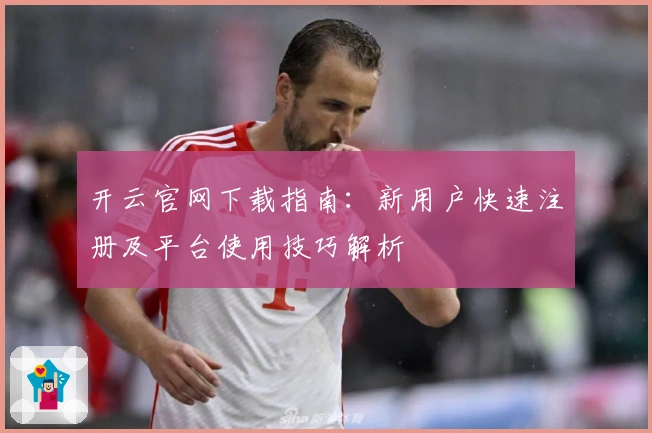 开云官网下载指南：新用户快速注册及平台使用技巧解析