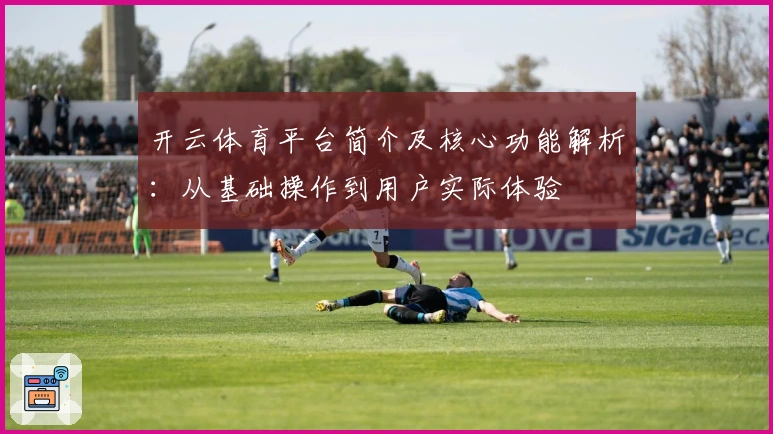 开云体育平台简介及核心功能解析：从基础操作到用户实际体验