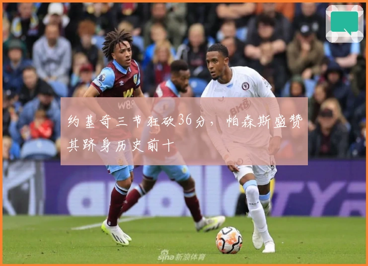 约基奇三节狂砍36分，帕森斯盛赞其跻身历史前十