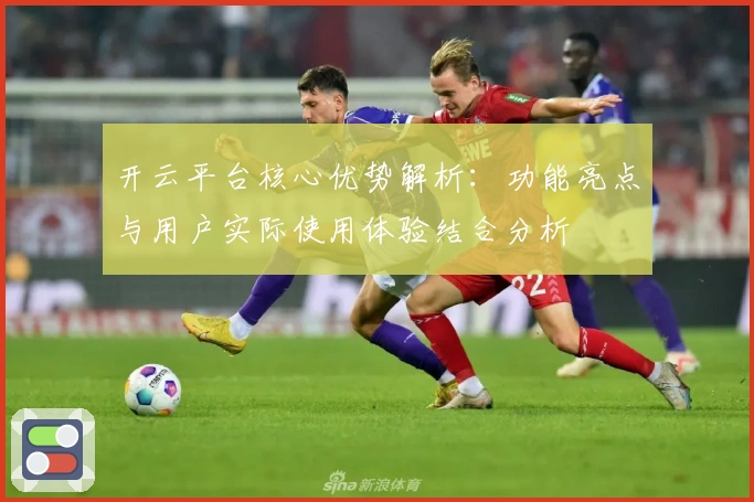 开云平台核心优势解析：功能亮点与用户实际使用体验结合分析