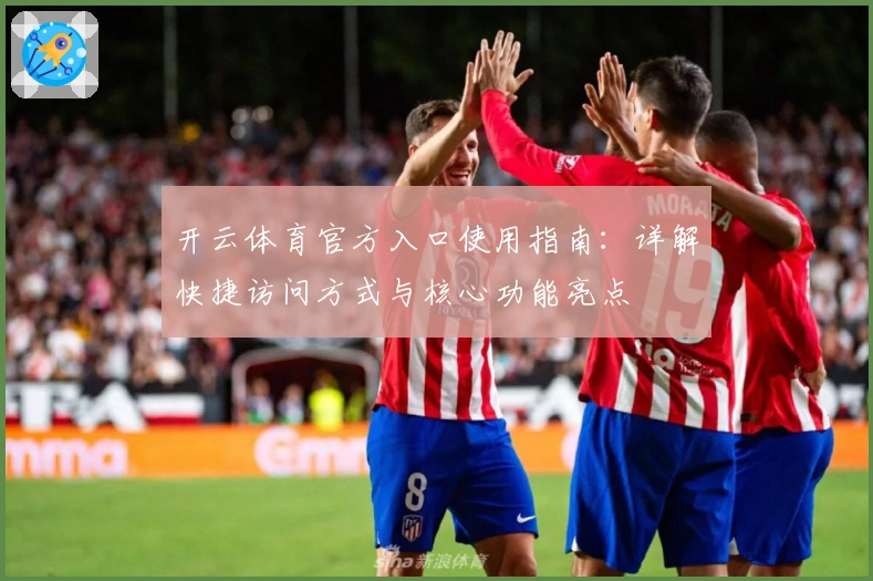 开云体育官方入口使用指南：详解快捷访问方式与核心功能亮点