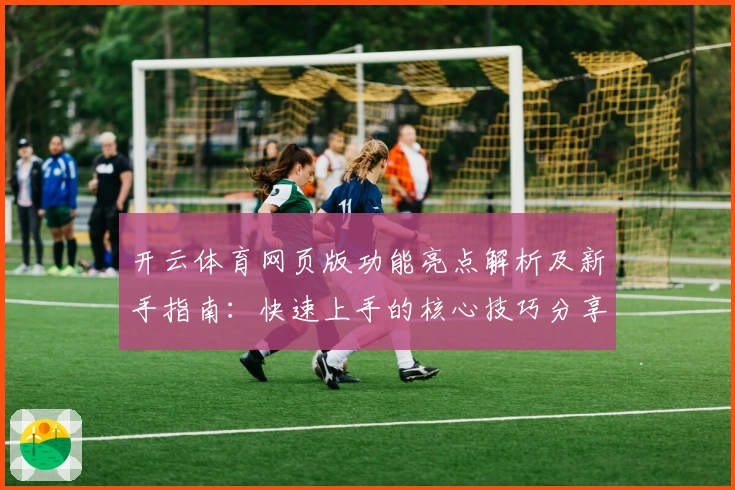 开云体育网页版功能亮点解析及新手指南：快速上手的核心技巧分享