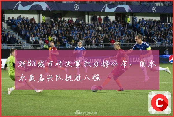 浙BA城市对决赛积分榜公布，丽水永康嘉兴队挺进八强