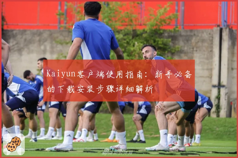 Kaiyun客户端使用指南：新手必备的下载安装步骤详细解析