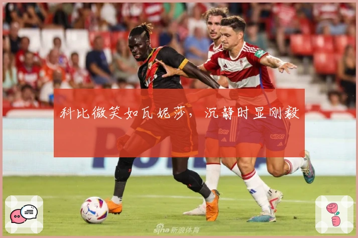 科比微笑如瓦妮莎，沉静时显刚毅